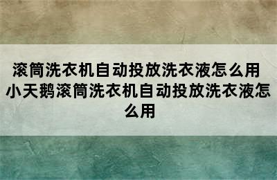 滚筒洗衣机自动投放洗衣液怎么用 小天鹅滚筒洗衣机自动投放洗衣液怎么用